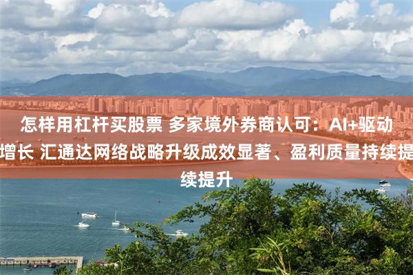 怎样用杠杆买股票 多家境外券商认可：AI+驱动新增长 汇通达网络战略升级成效显著、盈利质量持续提升