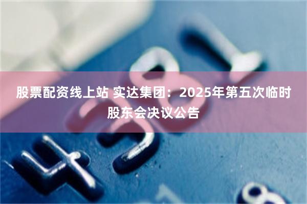 股票配资线上站 实达集团：2025年第五次临时股东会决议公告