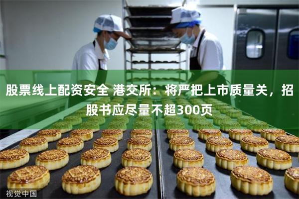 股票线上配资安全 港交所：将严把上市质量关，招股书应尽量不超300页