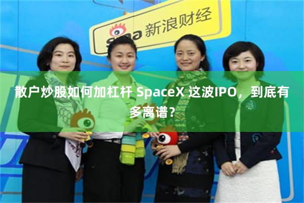 散户炒股如何加杠杆 SpaceX 这波IPO，到底有多离谱？